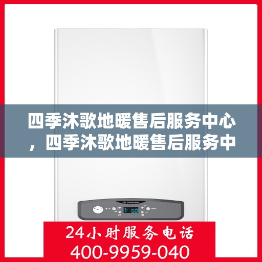 四季沐歌地暖售后服务中心,四季沐歌地暖售后服务中心,专业贴心的温暖守护 四季沐歌地暖售后服务中心,四季沐歌地暖售后服务中心,专业贴心的温暖守护