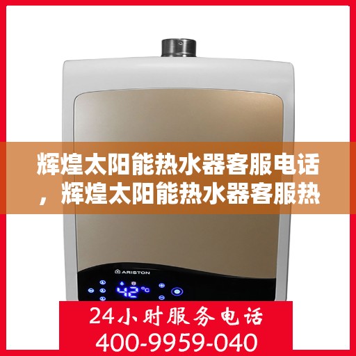 辉煌太阳能热水器客服电话，辉煌太阳能热水器客服热线及咨询专线