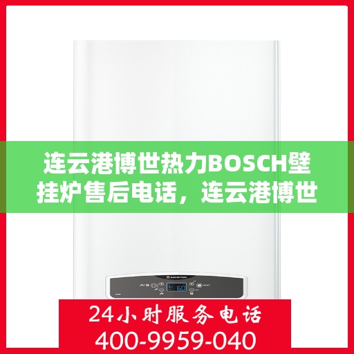 连云港博世热力BOSCH壁挂炉售后电话，连云港博世热力壁挂炉BOSCH售后维修服务热线电话公布