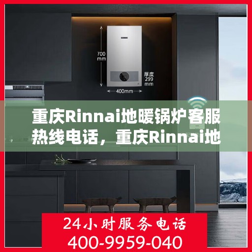 重庆Rinnai地暖锅炉客服热线电话，重庆Rinnai地暖锅炉客服热线电话，专业服务，温暖您的生活