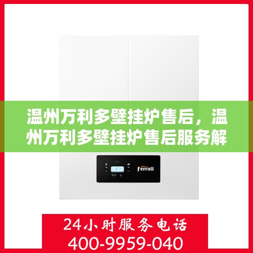 温州万利多壁挂炉售后，温州万利多壁挂炉售后服务解析