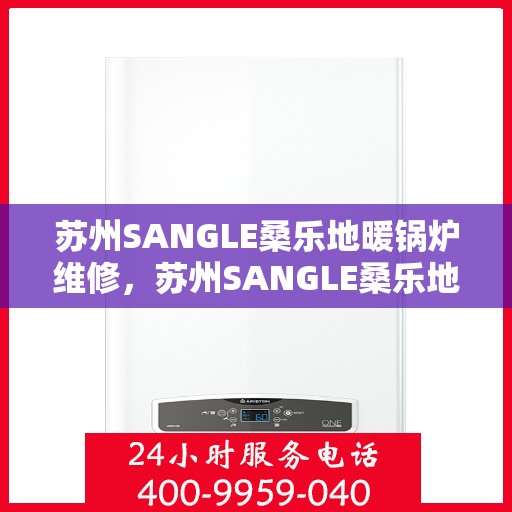 苏州SANGLE桑乐地暖锅炉维修，苏州SANGLE桑乐地暖锅炉专业维修服务