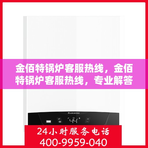 金佰特锅炉客服热线，金佰特锅炉客服热线，专业解答，贴心服务