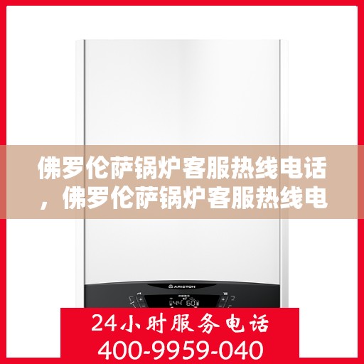 佛罗伦萨锅炉客服热线电话，佛罗伦萨锅炉客服热线电话号码全解析