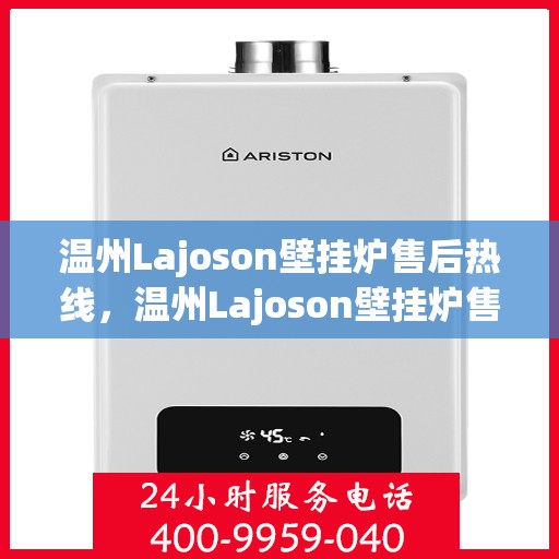 温州Lajoson壁挂炉售后热线，温州Lajoson壁挂炉售后服务热线及维修指南