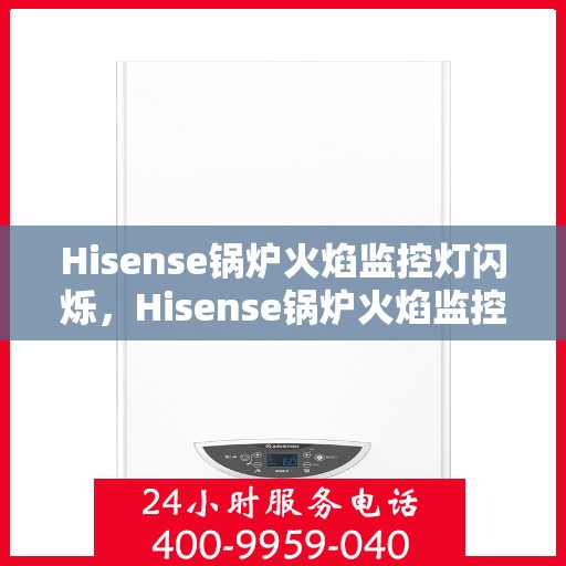 Hisense锅炉火焰监控灯闪烁，Hisense锅炉火焰监控灯异常闪烁，原因解析与应对之策
