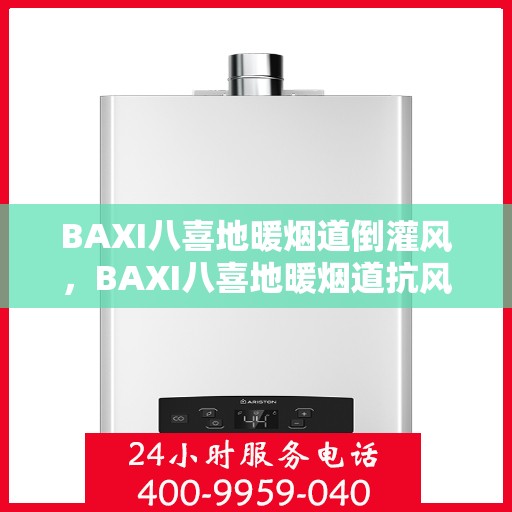 BAXI八喜地暖烟道倒灌风，BAXI八喜地暖烟道抗风倒灌技术解析