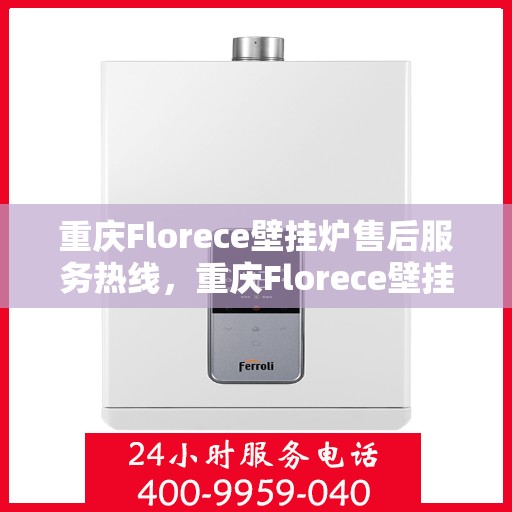 重庆Florece壁挂炉售后服务热线，重庆Florece壁挂炉售后热线服务专线，专业解决您的壁挂炉问题
