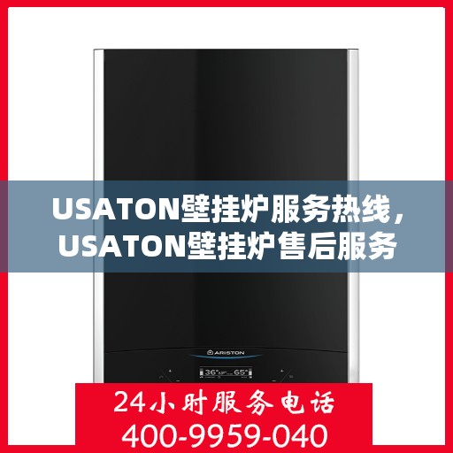 USATON壁挂炉服务热线，USATON壁挂炉售后服务热线，专业解决您的采暖问题