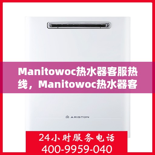 Manitowoc热水器客服热线，Manitowoc热水器客户服务热线，专业解答，温馨关怀