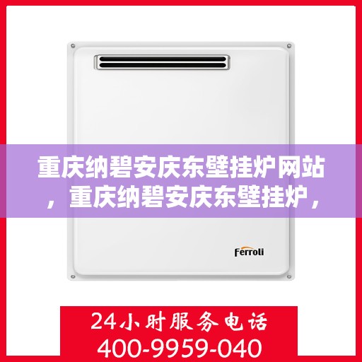 重庆纳碧安庆东壁挂炉网站，重庆纳碧安庆东壁挂炉，专业品质，温暖您的生活