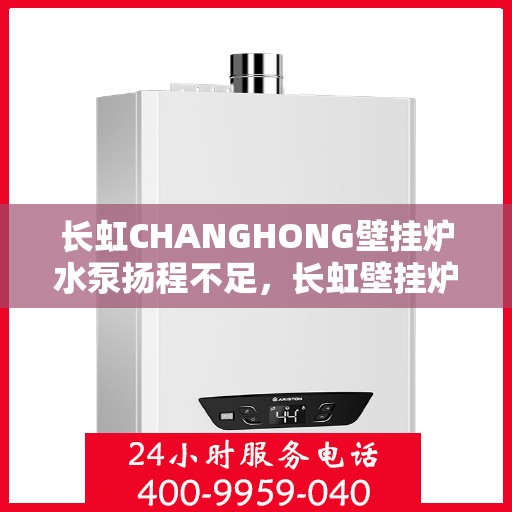长虹CHANGHONG壁挂炉水泵扬程不足，长虹壁挂炉水泵扬程不足问题解析