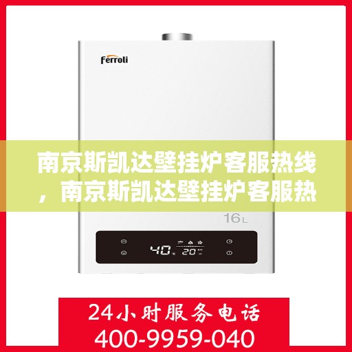 南京斯凯达壁挂炉客服热线，南京斯凯达壁挂炉客服热线，专业解答，温暖您的生活
