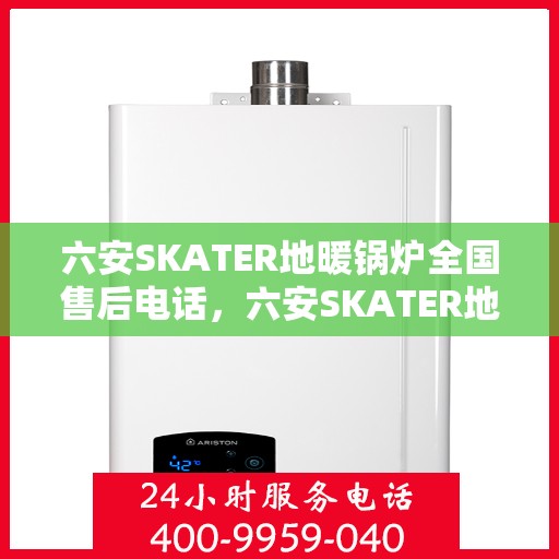 六安SKATER地暖锅炉全国售后电话，六安SKATER地暖锅炉全国售后热线电话