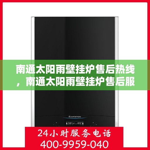 南通太阳雨壁挂炉售后热线，南通太阳雨壁挂炉售后服务热线及维修指南