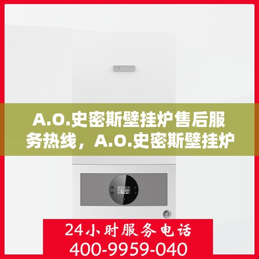 A.O.史密斯壁挂炉售后服务热线，A.O.史密斯壁挂炉售后服务热线，专业团队，贴心服务