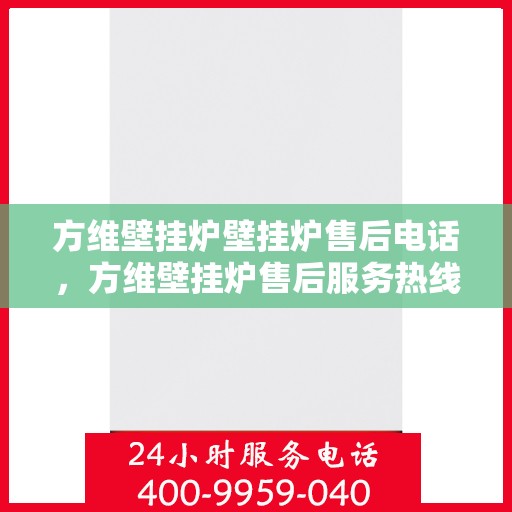 方维壁挂炉壁挂炉售后电话，方维壁挂炉售后服务热线及维修电话详解