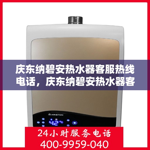 庆东纳碧安热水器客服热线电话，庆东纳碧安热水器客服热线全解析，专业支持与贴心服务电话一览