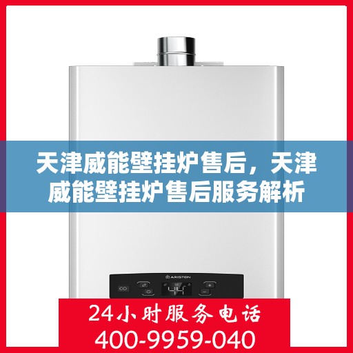 天津威能壁挂炉售后，天津威能壁挂炉售后服务解析