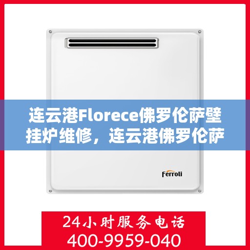 连云港Florece佛罗伦萨壁挂炉维修，连云港佛罗伦萨壁挂炉专业维修服务