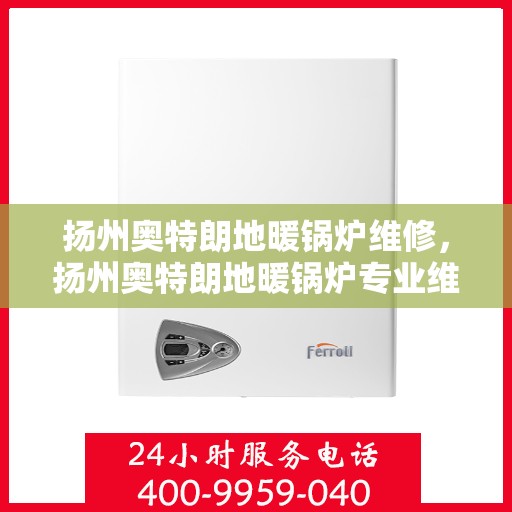 扬州奥特朗地暖锅炉维修，扬州奥特朗地暖锅炉专业维修指南