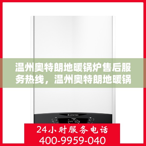 温州奥特朗地暖锅炉售后服务热线，温州奥特朗地暖锅炉售后服务热线，专业团队，贴心服务，一站式解决您的地暖锅炉问题