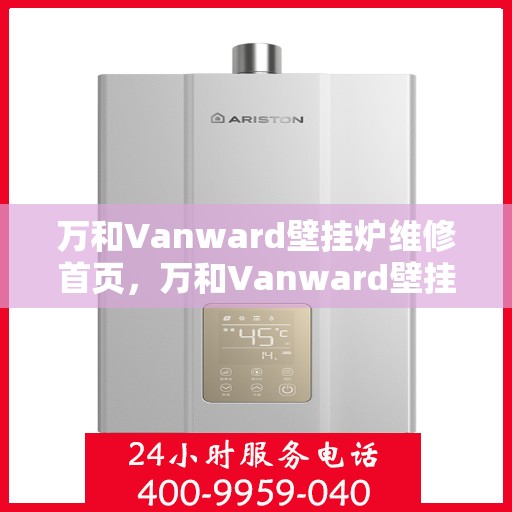 万和Vanward壁挂炉维修首页，万和Vanward壁挂炉专业维修服务首页