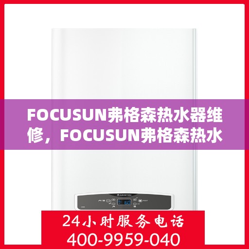 FOCUSUN弗格森热水器维修，FOCUSUN弗格森热水器专业维修服务