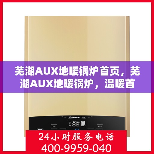 芜湖AUX地暖锅炉首页,芜湖AUX地暖锅炉,温暖首选,品质之选 芜湖AUX地暖锅炉首页,芜湖AUX地暖锅炉,温暖首选,品质之选