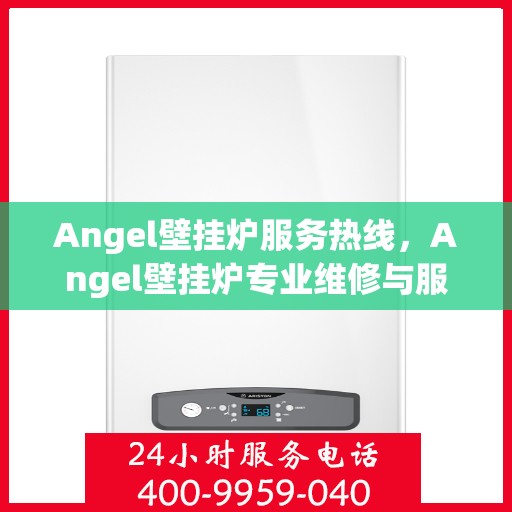 Angel壁挂炉服务热线，Angel壁挂炉专业维修与服务热线，贴心解决您的采暖问题