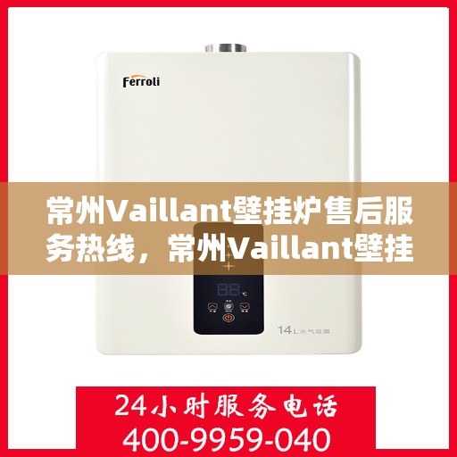常州Vaillant壁挂炉售后服务热线，常州Vaillant壁挂炉售后热线专业服务，贴心保障您的温暖生活