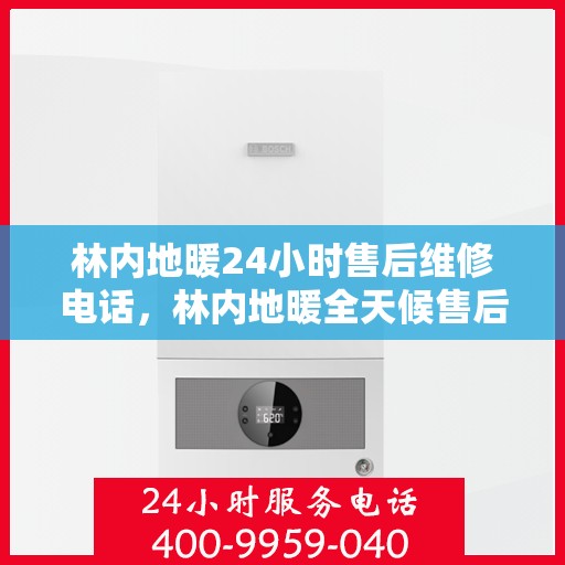 林内地暖24小时售后维修电话,林内地暖全天候售后维修服务热线 林内地暖24小时售后维修电话,林内地暖全天候售后维修服务热线
