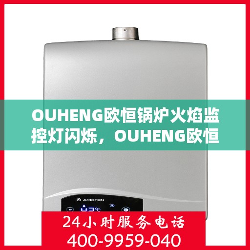 OUHENG欧恒锅炉火焰监控灯闪烁，OUHENG欧恒锅炉火焰监控灯闪烁原因解析与解决方案