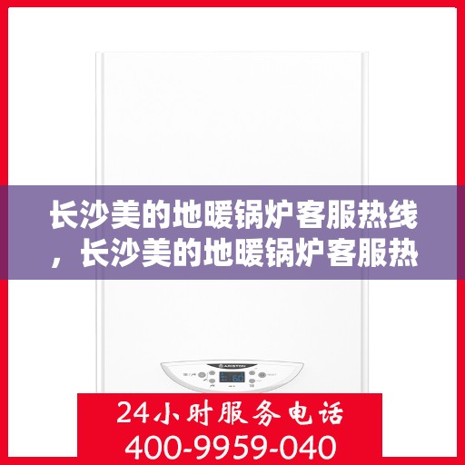 长沙美的地暖锅炉客服热线，长沙美的地暖锅炉客服热线，专业解答，温暖您的每一个冬季