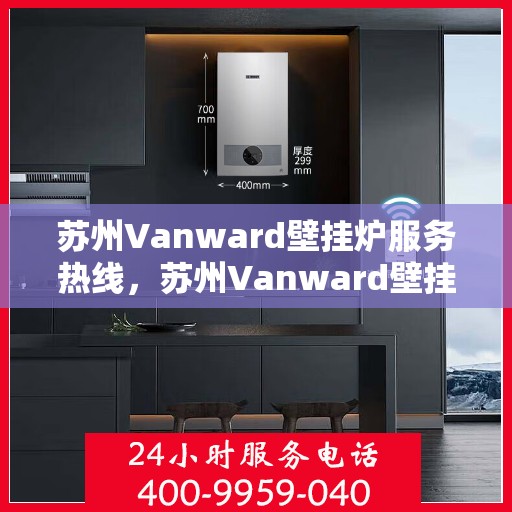 苏州Vanward壁挂炉服务热线，苏州Vanward壁挂炉专业维修服务热线