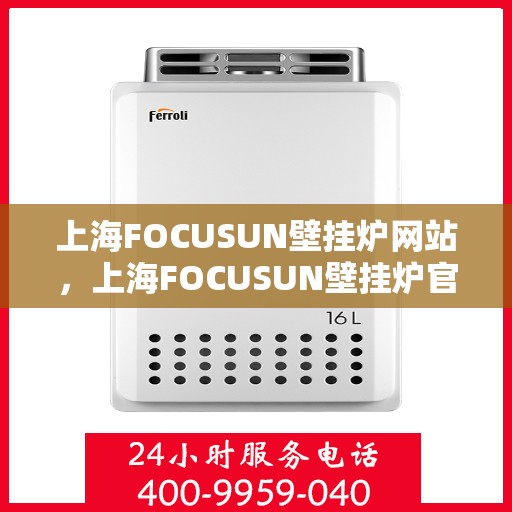 上海FOCUSUN壁挂炉网站，上海FOCUSUN壁挂炉官网，专业提供高品质壁挂炉解决方案