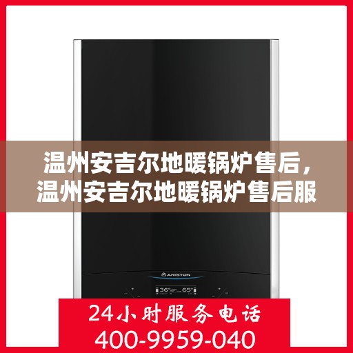 温州安吉尔地暖锅炉售后，温州安吉尔地暖锅炉售后服务解析