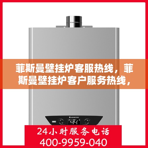 菲斯曼壁挂炉客服热线，菲斯曼壁挂炉客户服务热线，专业解答您的疑问，温暖您的家。