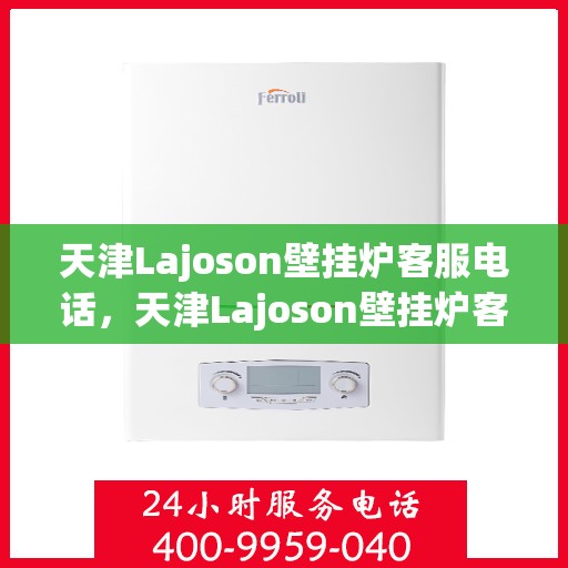 天津Lajoson壁挂炉客服电话，天津Lajoson壁挂炉客服热线及咨询专线