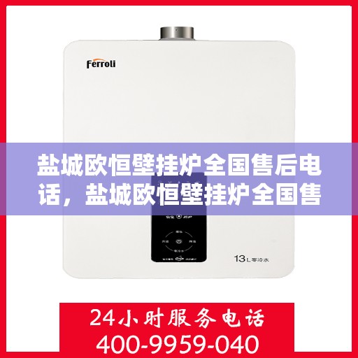 盐城欧恒壁挂炉全国售后电话，盐城欧恒壁挂炉全国售后服务热线及电话支持指南