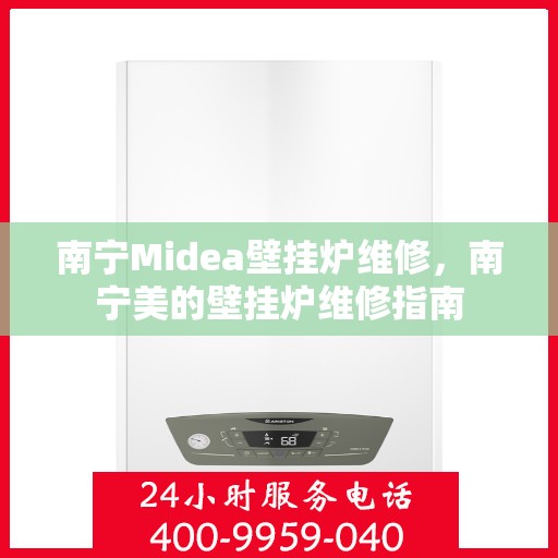 南宁Midea壁挂炉维修，南宁美的壁挂炉维修指南