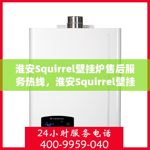 淮安Squirrel壁挂炉售后服务热线，淮安Squirrel壁挂炉售后热线服务，专业维修保障团队为您排忧解难