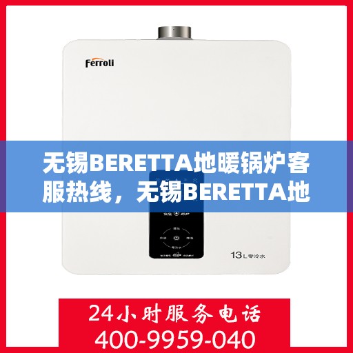 无锡BERETTA地暖锅炉客服热线，无锡BERETTA地暖锅炉客服热线，专业解答，温暖您的生活