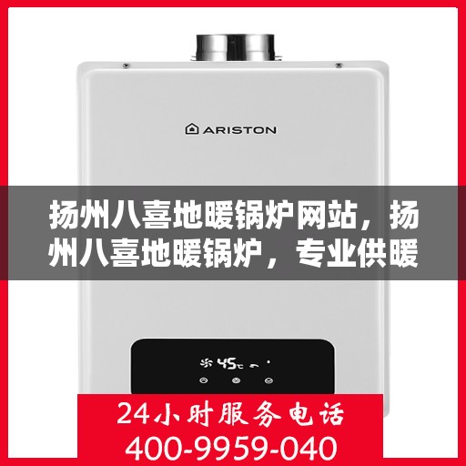 扬州八喜地暖锅炉网站，扬州八喜地暖锅炉，专业供暖解决方案一站式平台