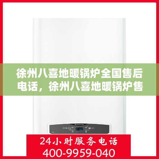 徐州八喜地暖锅炉全国售后电话，徐州八喜地暖锅炉售后服务热线及全国售后电话汇总