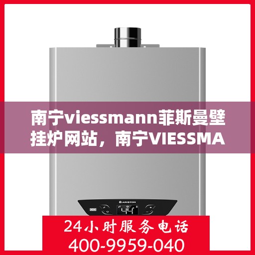 南宁viessmann菲斯曼壁挂炉网站，南宁VIESSMANN菲斯曼壁挂炉官网