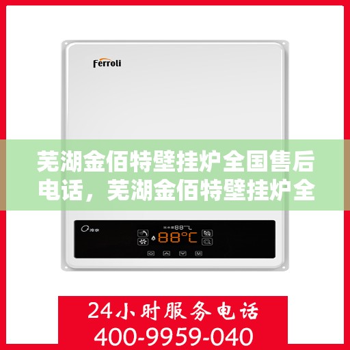芜湖金佰特壁挂炉全国售后电话，芜湖金佰特壁挂炉全国售后电话及维修服务指南