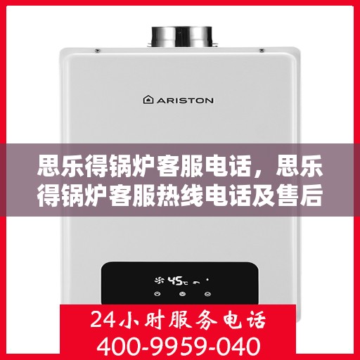 思乐得锅炉客服电话,思乐得锅炉客服热线电话及售后服务支持 思乐得锅炉客服电话,思乐得锅炉客服热线电话及售后服务支持