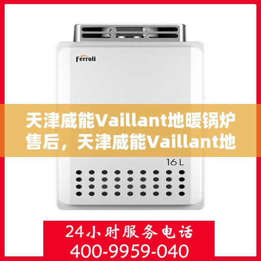 天津威能Vaillant地暖锅炉售后，天津威能Vaillant地暖锅炉售后服务解析