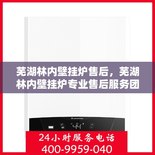 芜湖林内壁挂炉售后，芜湖林内壁挂炉专业售后服务团队